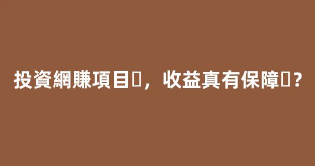 投資網賺項目，收益真有保障？ - 嚴選資源大全 - 嚴選資源大全